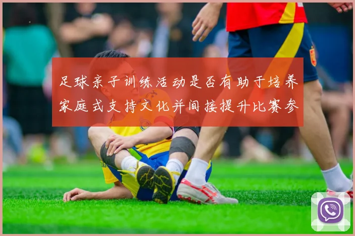 足球亲子训练活动是否有助于培养家庭式支持文化并间接提升比赛参与