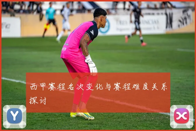西甲赛程名次变化与赛程难度关系探讨