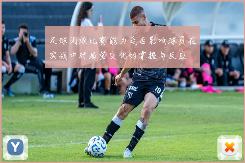 足球阅读比赛能力是否影响球员在实战中对局势变化的掌握与反应