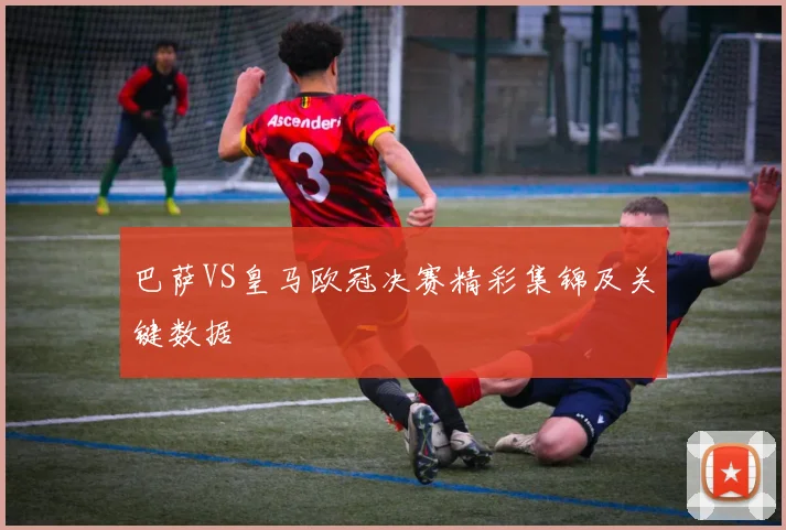 巴萨VS皇马欧冠决赛精彩集锦及关键数据