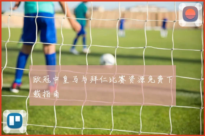 欧冠中皇马与拜仁比赛资源免费下载指南