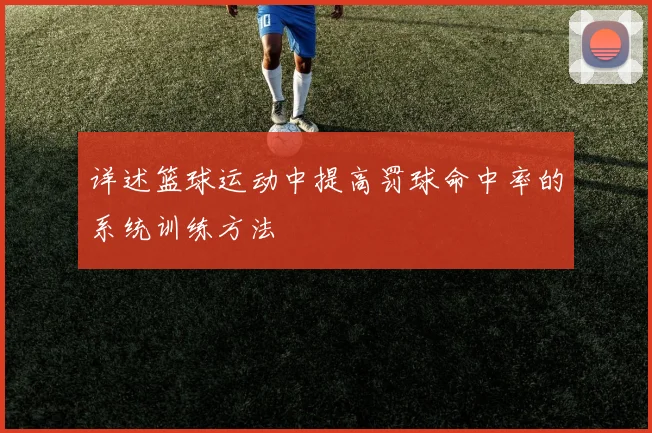 详述篮球运动中提高罚球命中率的系统训练方法